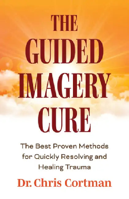 The Guided Imagery Cure: The Best Proven Methods for Quickly Resolving and Healing Trauma by Chris Cortman