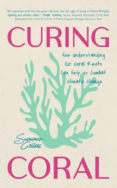 Curing Coral: A Marine Biologist's Guide to Coral Reefs and How They Help Us Combat Climate Change (How to Preserve Coral Reefs) by Summer Collins
