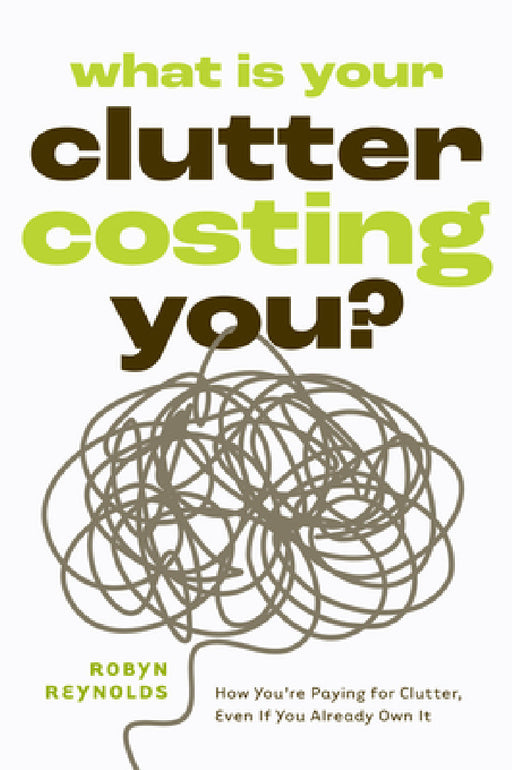 What Is Your Clutter Costing You?: How You're Paying for Clutter, Even If You Already Own It (How to Get Organized and Stay Organized) by Robyn Reynolds