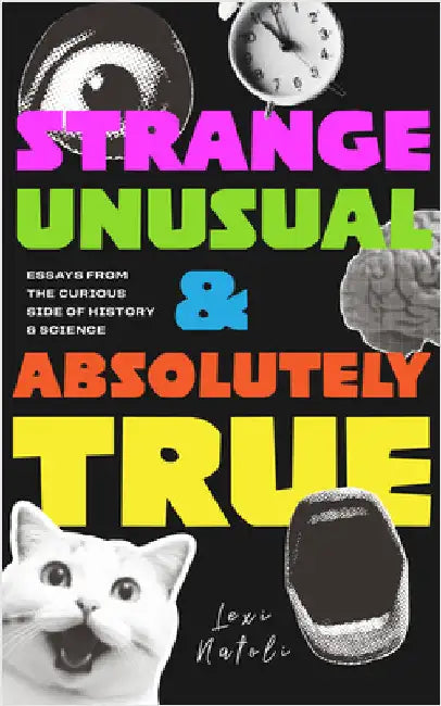 Strange, Unusual, and Absolutely True: Weirdest Stories in History, Science, and Human Behavior (Fun Fact Book for Adults) by Lexi Natoli