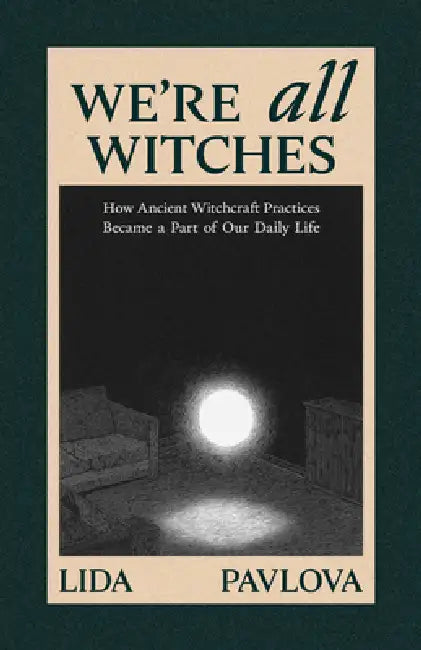 We Are All Witches: How Ancient Magic Lives in Our Everyday Rituals and Traditions (Witchcraft in Everyday Life, Modern Witchcraft) by Lida Pavlova