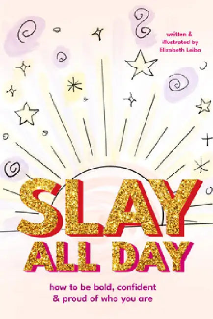 Slay All Day: How to Be Bold, Confident, and Proud of Who You Are (Empowerment for Black Girls, Confidence Building Activities) by Elizabeth Leiba