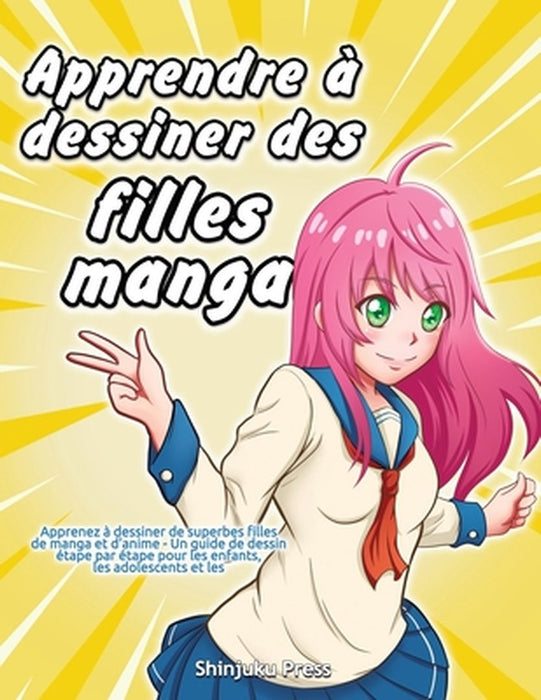 Apprendre à dessiner des filles manga: Apprenez à dessiner de superbes filles de manga et d'anime - Un guide de dessin étape par étape pour les enfant by Shinjuku Press
