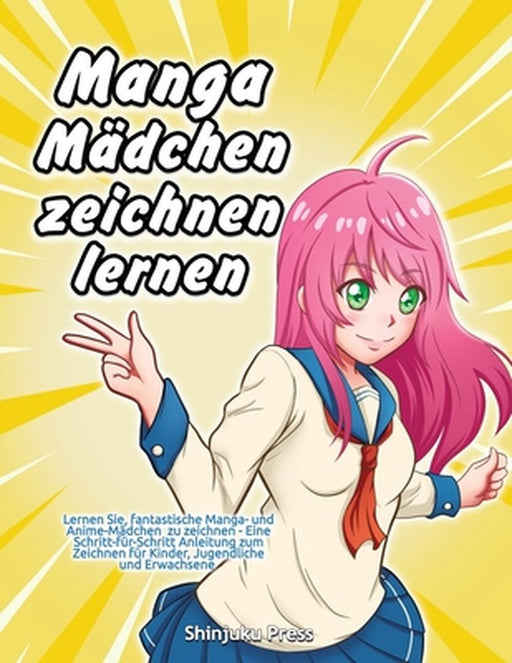 Manga-Mädchen zeichnen lernen: Lernen Sie, fantastische Manga- und Anime-Mädchen zu zeichnen - Eine Schritt-für-Schritt-Anleitung zum Zeichnen für Ki by Shinjuku Press