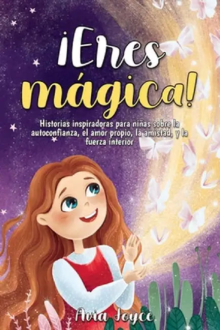 ¡Eres mágica!: Historias inspiradoras para niñas sobre la autoconfianza, el amor propio, la amistad, y la fuerza interior by Avia Joyce