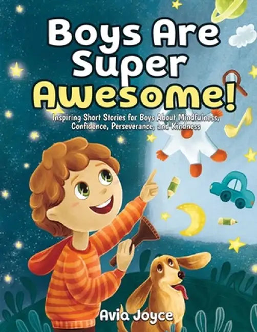 Boys Are Super Awesome!: Inspiring Short Stories for Boys About Mindfulness, Confidence, Perseverance, and Kindness by Avia Joyce
