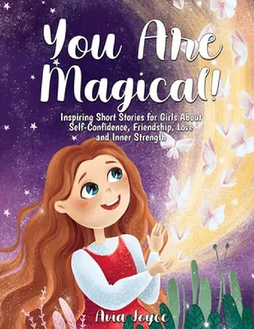 You Are Magical!: Inspiring Short Stories for Girls About Self-Confidence, Friendship, Love and Inner Strength by Avia Joyce