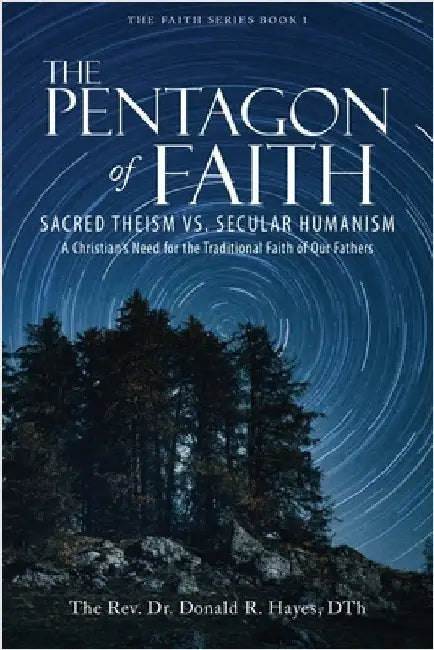 The Pentagon of Faith: Sacred Theism vs. Secular Humanism - A Christian's Need for the Traditional Faith of Our Fathers by Hayes, Dth The Donald
