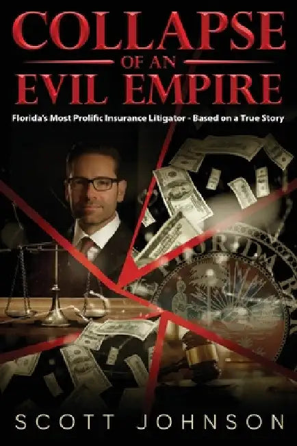Collapse of an Evil Empire: Florida's Most Prolific Insurance Litigator - Based on a True Story by Johnson, Scott