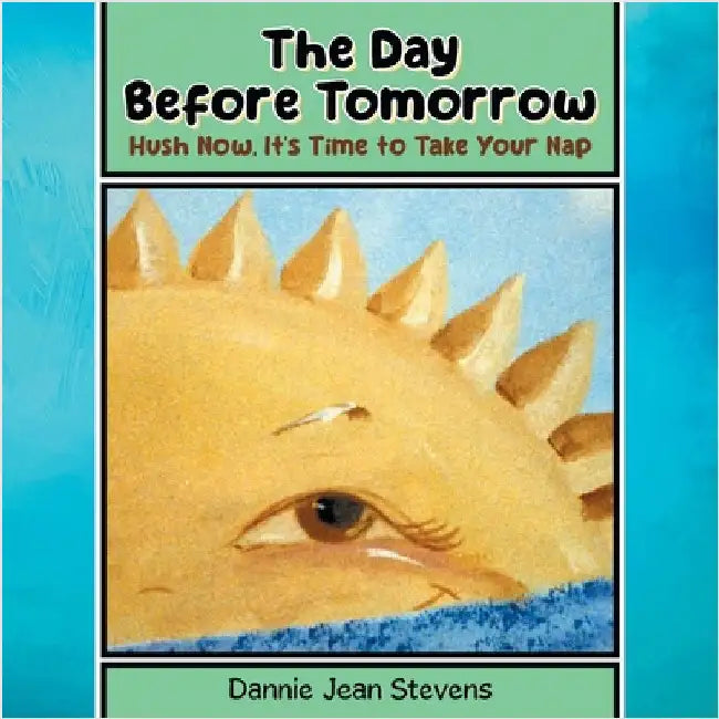 The Day Before Tomorrow: Hush Now, It's Time to Take Your Nap by Stevens, Dannie Jean