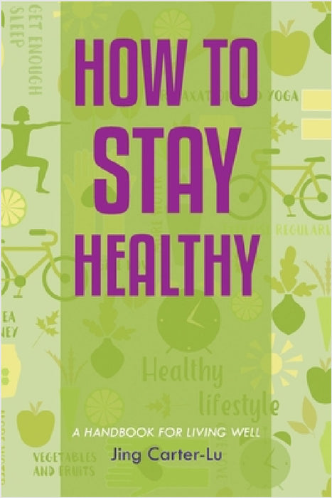 How to Stay Healthy: A Handbook for Living Well by Jing Carter-Lu