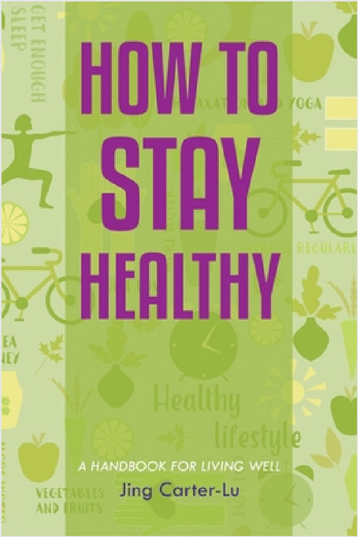 How to Stay Healthy: A Handbook for Living Well by Jing Carter-Lu