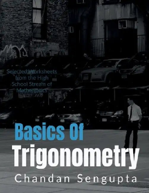 Basics of Trigonometry: Selected Worksheets from the High School Stream of Mathematics by Chandan SenGupta
