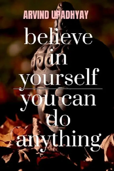 believe in yourself you can do anything: you can by Arvind Upadhyay
