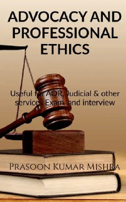 Advocacy and Professional Ethics: Useful for AOR, judicial & other services Exam and Interview by Prasoon Kumar Mishra