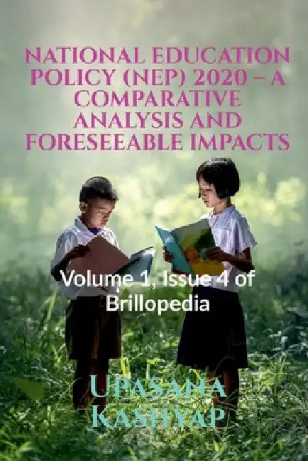 National Education Policy (Nep) 2020 - A Comparative Analysis and Foreseeable Impacts: Volume 1, Issue 4 of Brillopedia by Upasana Kashyap Kashyap