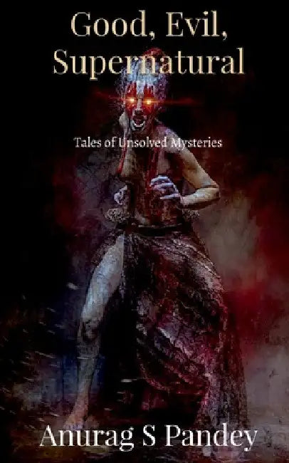 Good, Evil, Supernatural: Tales of Unsolved Mysteries by Anurag S. Pandey