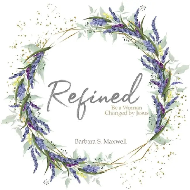Refined: Be a Woman Changed by Jesus by Barbara S. Maxwell