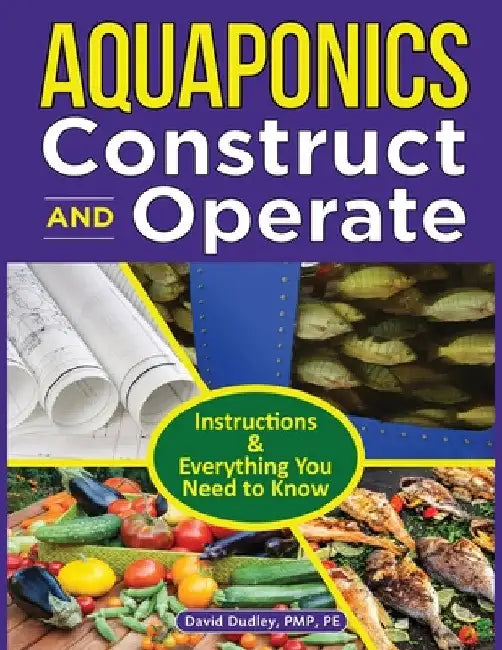 Aquaponics Construct and Operate Guide: Instructions and Everything You Need to Know by David H. Dudley