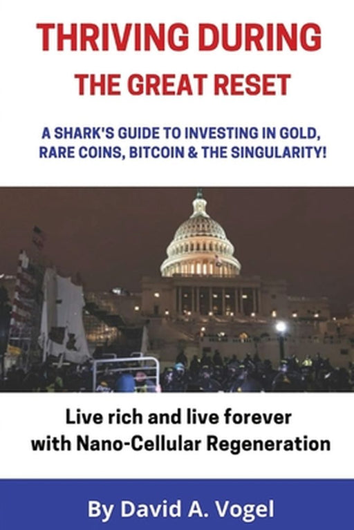 Thriving During The Great Reset: A Shark's Guide to Investing in Gold, Rare Coins, Bitcoin, & The Singularity by David Alan Vogel