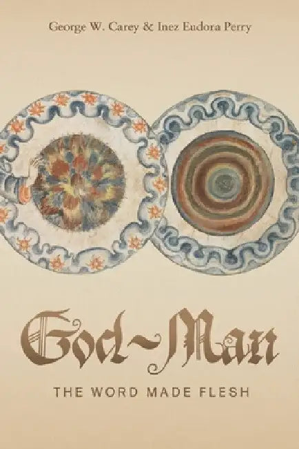 God-Man: The Word Made Flesh by George W. Carey