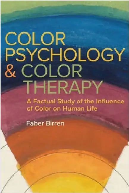 Color Psychology and Color Therapy: A Factual Study of the Influence of Color on Human Life by Birren, Faber