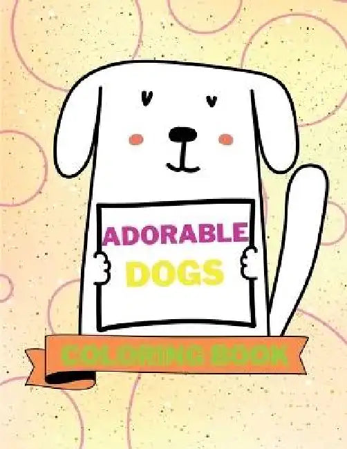 Adorable Dogs Coloring Book: Lovable Dogs Coloring Book Cute Dogs Coloring Pages for Kids 25 Incredibly Cute and Lovable Designs with Dogs by Aura Miller