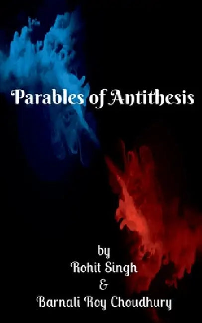 Parables of Antithesis by Rohit Singh &Amp
