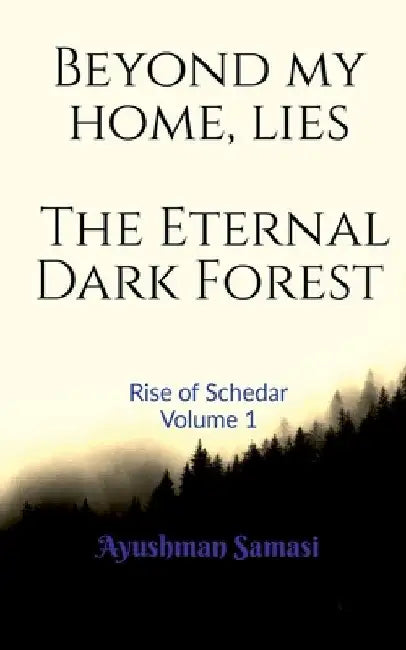 Beyond my Home, lies the Eternal Dark Forest: Rise of Schedar Volume 1 by Ayushman Samasi
