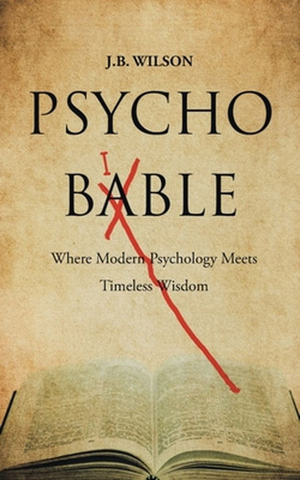 Psycho-Bible: Where Modern Psychology Meets Timeless Wisdom by J. B. Wilson
