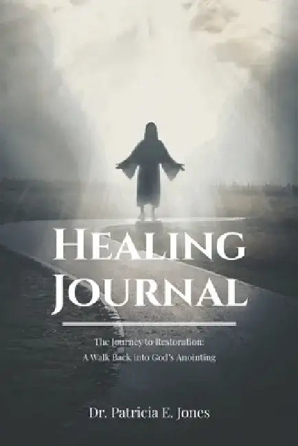 Healing Journal: The Journey to Restoration: A Walk Back into God's Anointing by Patricia E. Jones