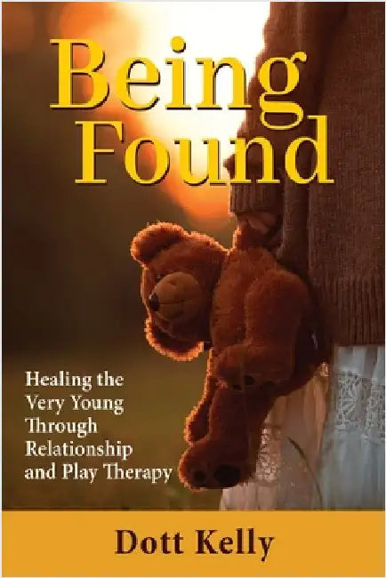 Being Found: Healing the Very Young Through Relationship and Play Therapy by Kelly, Dott