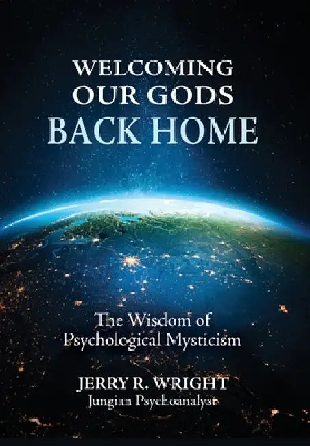 Welcoming Our Gods Back Home: The Wisdom of Psychological Mysticism by Jerry R. Wright