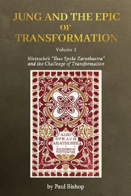 Jung and the Epic of Transformation Volume 3: Nietzsche's "Thus Spoke Zarathustra" and the Challenge of Transformation by Paul Bishop