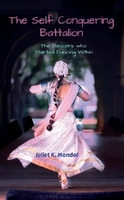 The Self Conquering Battalion......: The Dancers who Started Dancing Within!!! by Juliet K. Mondol