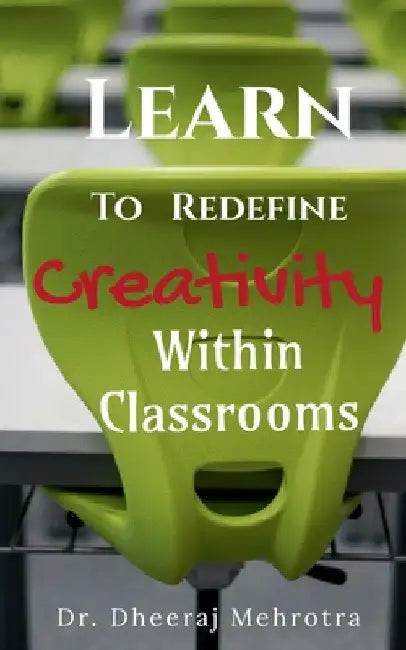 Learn To Redefine Creativity Within Classrooms by Dheeraj Mehrotra