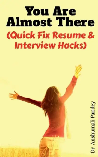 You Are Almost There: (Quick Fix Resume and Interview Hacks) by Anshumali Pandey