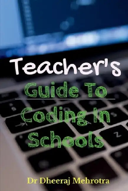 Teacher's Guide To CODING in Schools by Dheeraj Mehrotra
