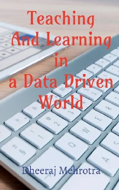 Teaching And Learning In A Data Driven World by Dheeraj Mehrotra