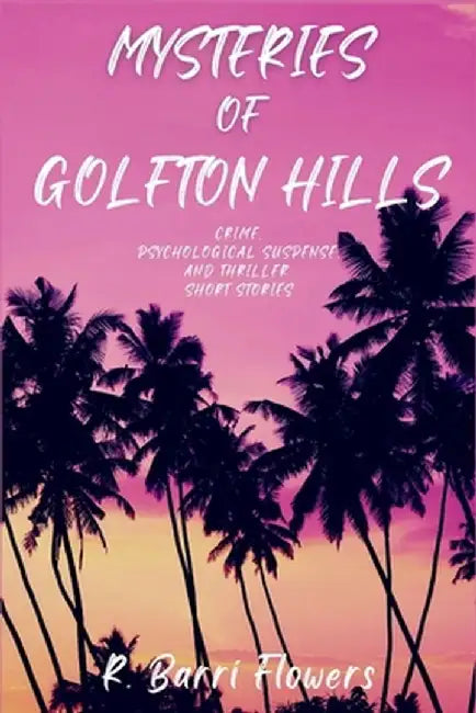 Mysteries of Golfton Hills: Crime, Psychological Suspense, and Thriller Short Stories by R. Barri Flowers