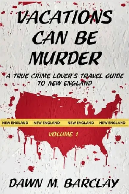Vacations Can Be Murder: A True Crime Lover's Travel Guide to New England by Dawn M. Barclay