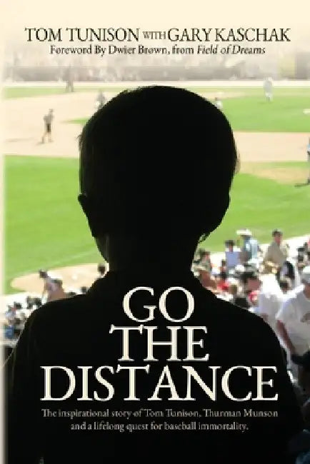 Go The Distance: The Inspirational Story of Tom Tunison, Thurman Munson and a Lifelong Quest for Baseball Immortality by Tom Tunison