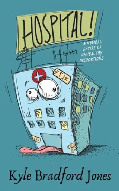 Hospital!: A Medical Satire of Unhealthy Proportions by Kyle Bradford Jones