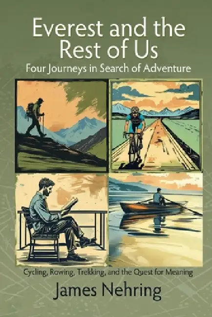 Everest and the Rest of Us: Cycling, Rowing, Trekking, and the Quest for Meaning by James Nehring