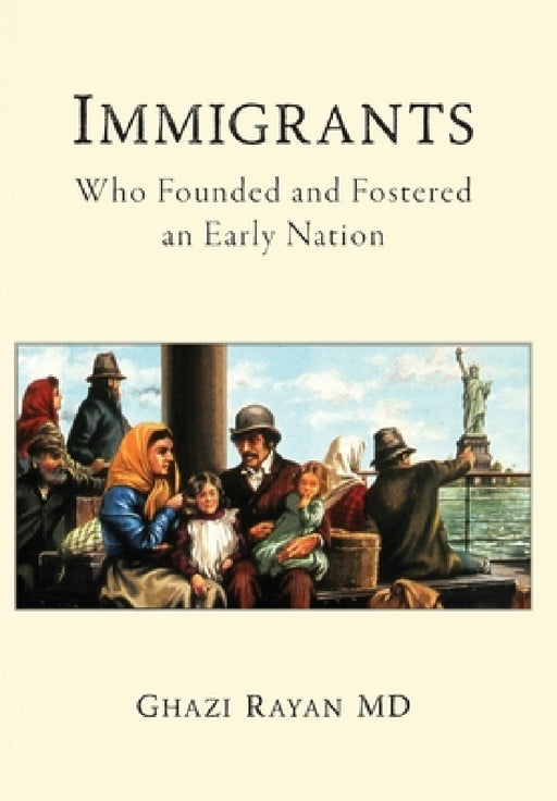 Immigrants: Who Founded and Fostered an Early Nation by Ghazi Rayan