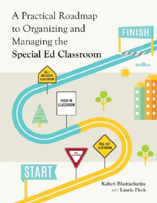 A Practical Roadmap to Organizing and Managing the Special Ed Classroom by Kaberi Bhattacharjee