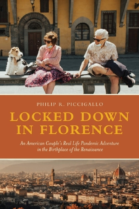 Locked Down in Florence: An American Couple's Real Life Pandemic Adventure in the Birthplace of the Renaissance by Phil R. Piccigallo