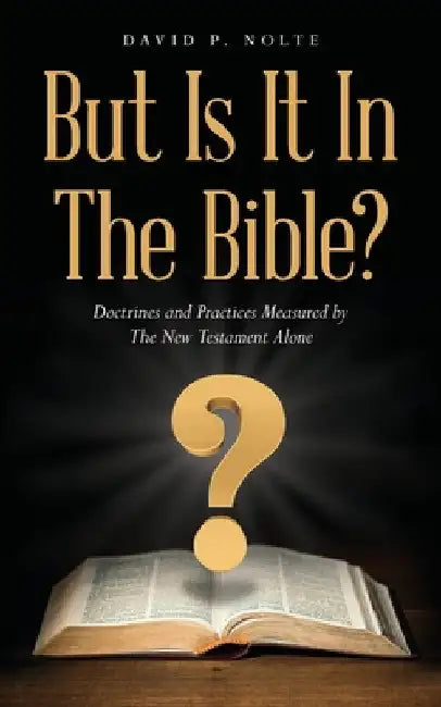 But Is It In The Bible?: Doctrines and Practices Measured by The New Testament Alone by Nolte, David P.