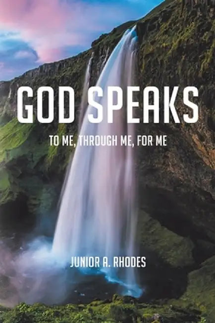 God Speaks: To Me, through Me, for Me by Junior A. Rhodes