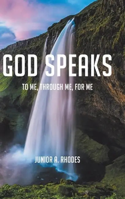 God Speaks: To Me, through Me, for Me by Junior A. Rhodes